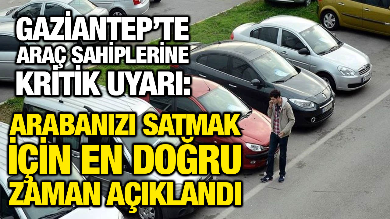 Gaziantep’te Araç Sahiplerine Kritik Uyarı: Arabanızı Satmak İçin En Doğru Zaman Açıklandı