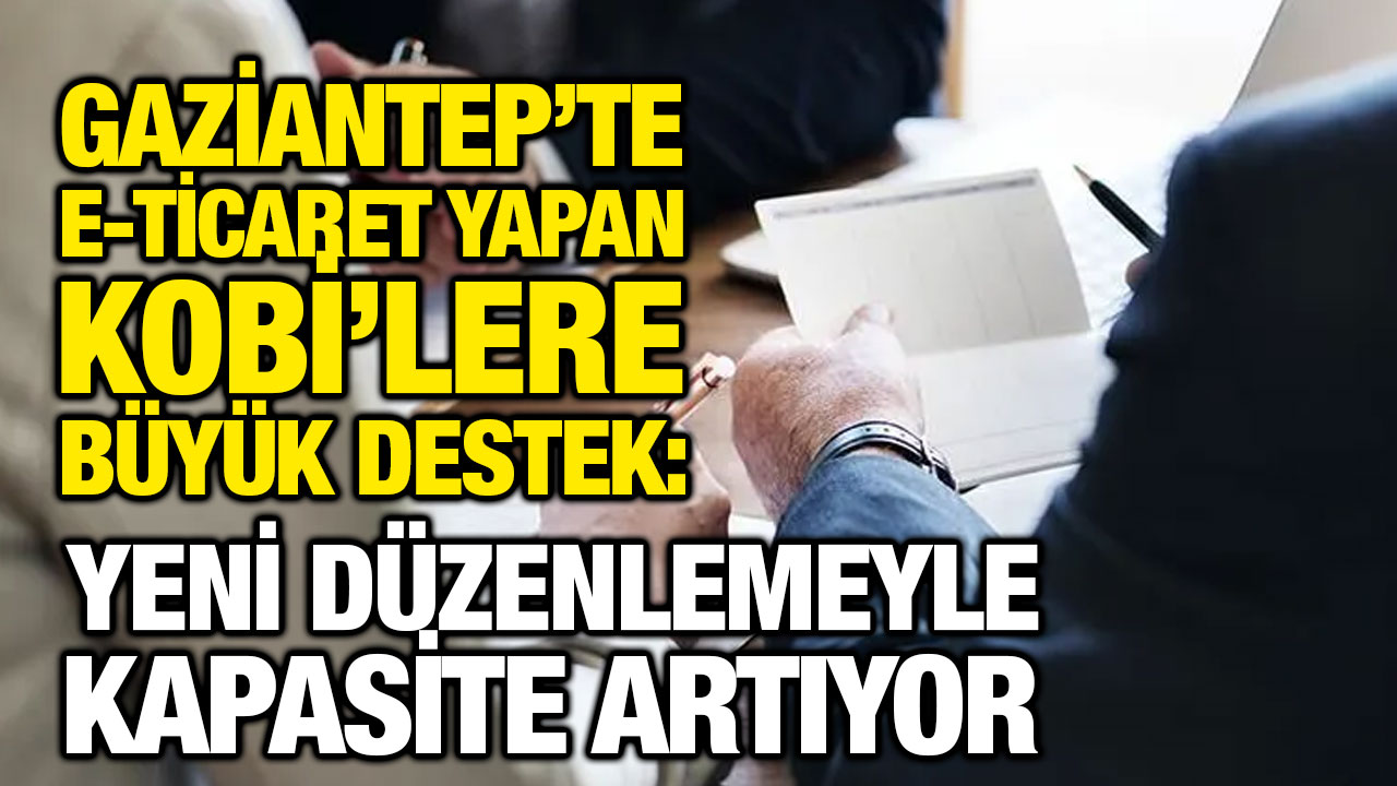 Gaziantep’te E-Ticaret Yapan KOBİ’lere Büyük Destek: Yeni Düzenlemeyle Kapasite Artıyor