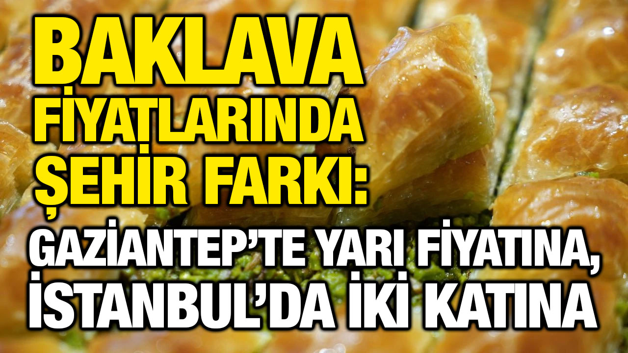 Baklava Fiyatlarında Şehir Farkı: Gaziantep’te Yarı Fiyatına, İstanbul’da İki Katına