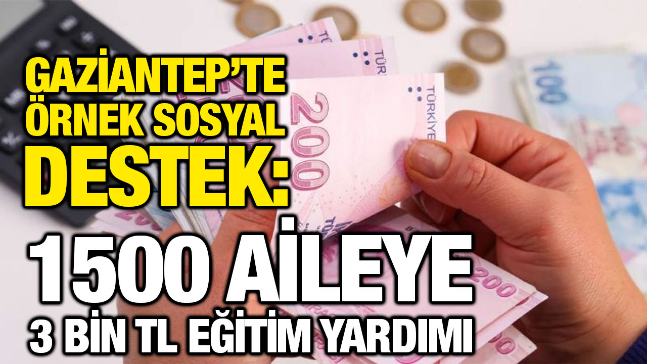 Gaziantep'te Örnek Sosyal Destek: 1500 Aileye 3 Bin TL Eğitim Yardımı