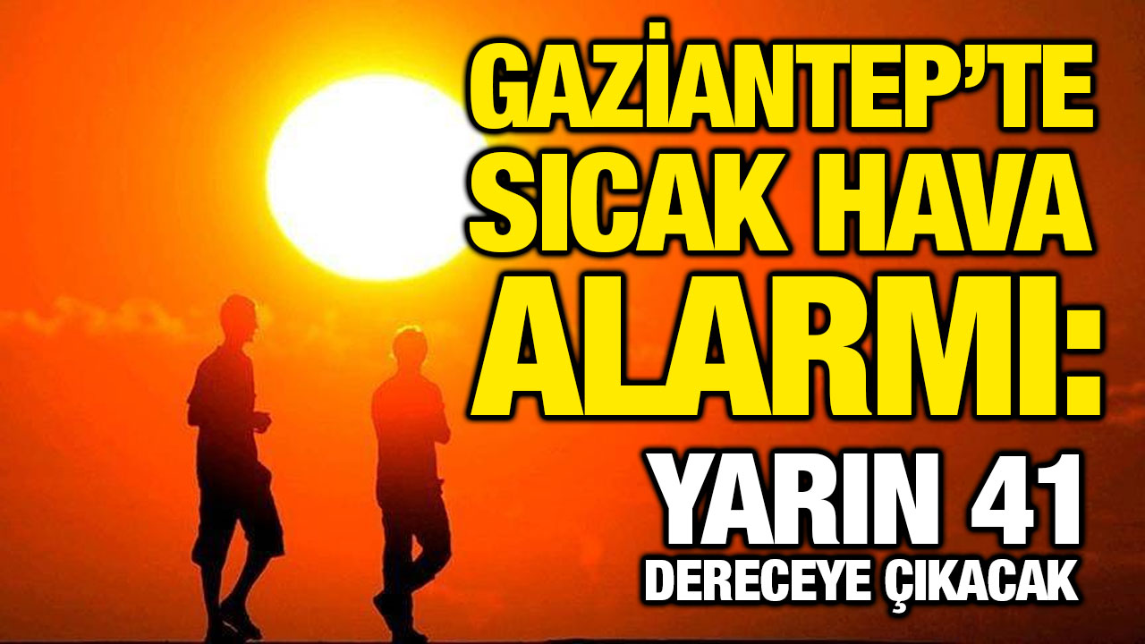 Gaziantep ve Güneydoğu’da Sıcak Hava Dalga Etkisi Başlıyor
