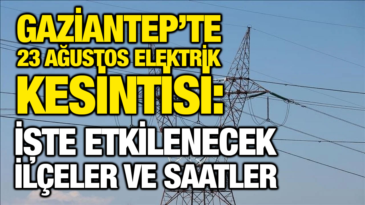 Gaziantep’te 23 Ağustos Elektrik Kesintisi: İşte Etkilenecek İlçeler ve Saatler
