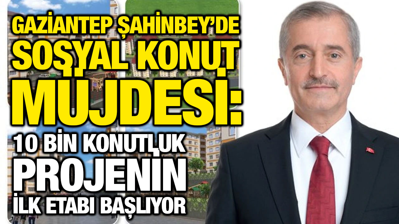 Gaziantep Şahinbey’de Sosyal Konut Müjdesi: 10 Bin Konutluk Projenin İlk Etabı Başlıyor