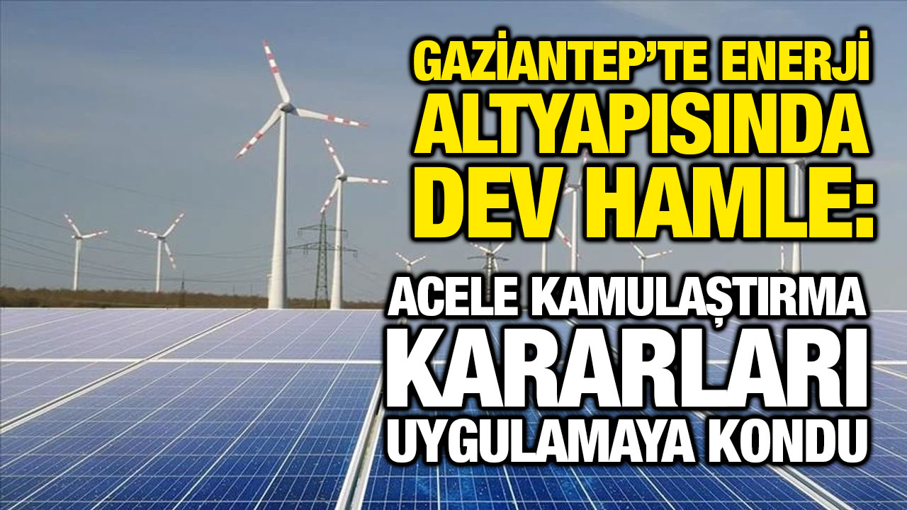 Gaziantep’te Enerji Altyapısında Dev Hamle: Acele Kamulaştırma Kararları Uygulamaya Kondu