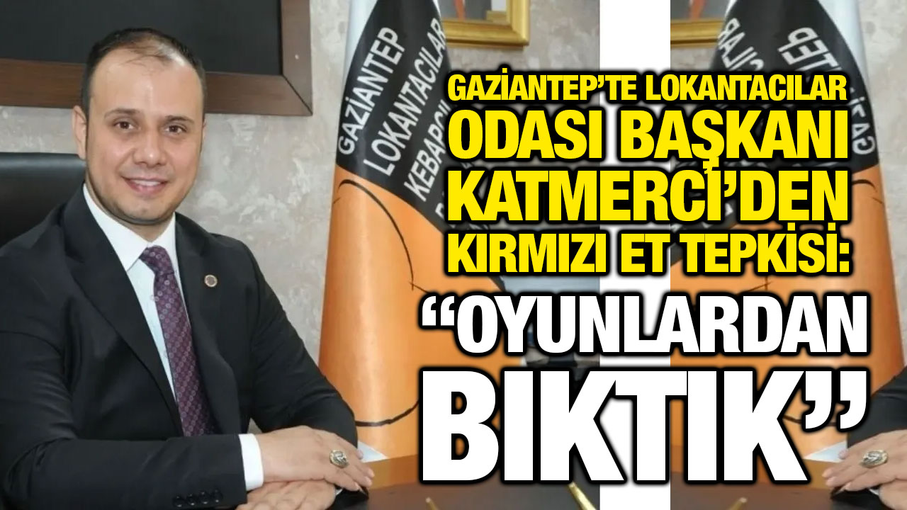 Gaziantep’te Lokantacılar Odası Başkanı Katmerci’den Kırmızı Et Tepkisi: “Oyunlardan Bıktık”