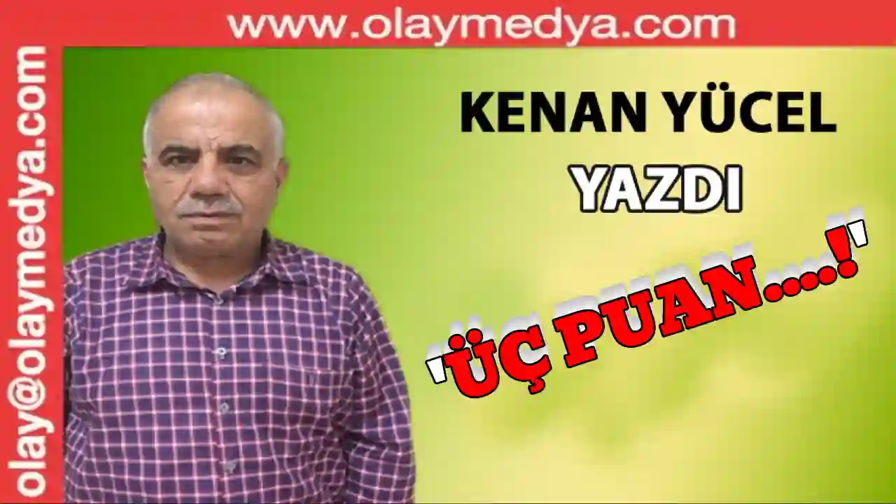 Kenan Yücel Yazdı: 'Üç puan....!'