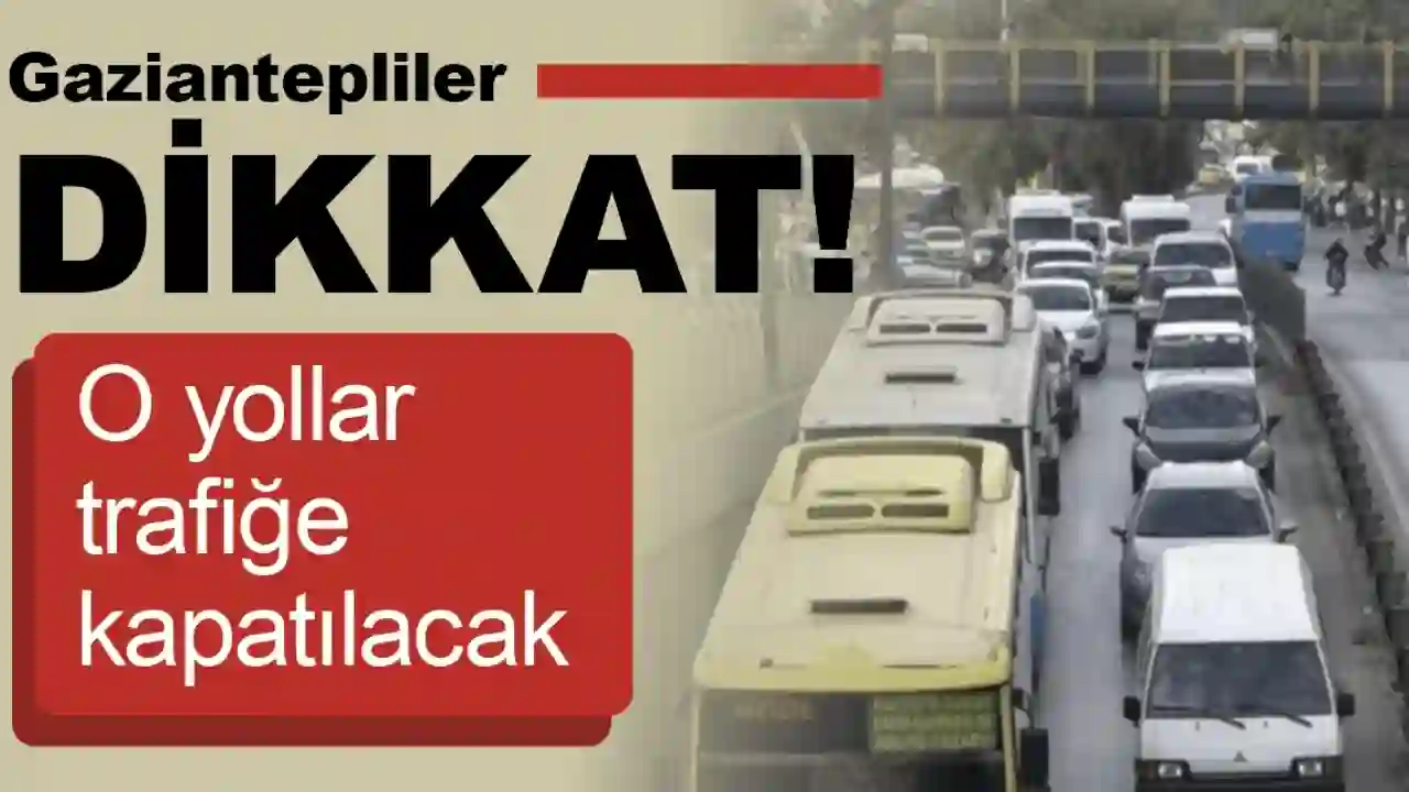 Gaziantep'te Trafiğe Çıkacaklar Dikkat! Bu Yollar Kapalı Olacak