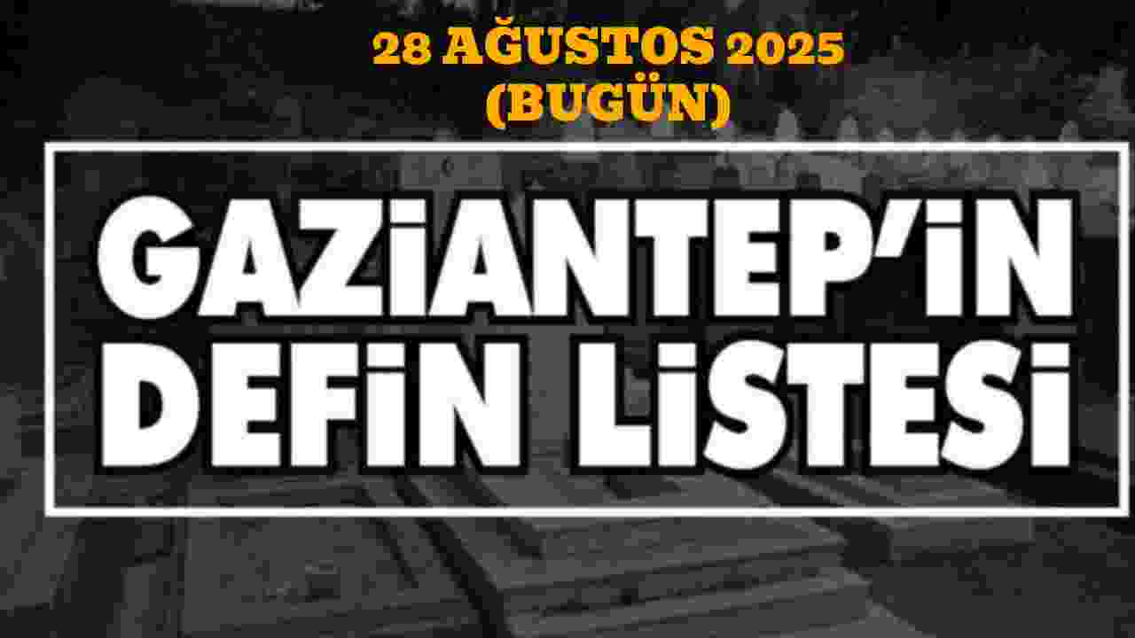 Gaziantep'in Defin Listesi Yayımlandı! 28 Ağustos 2025