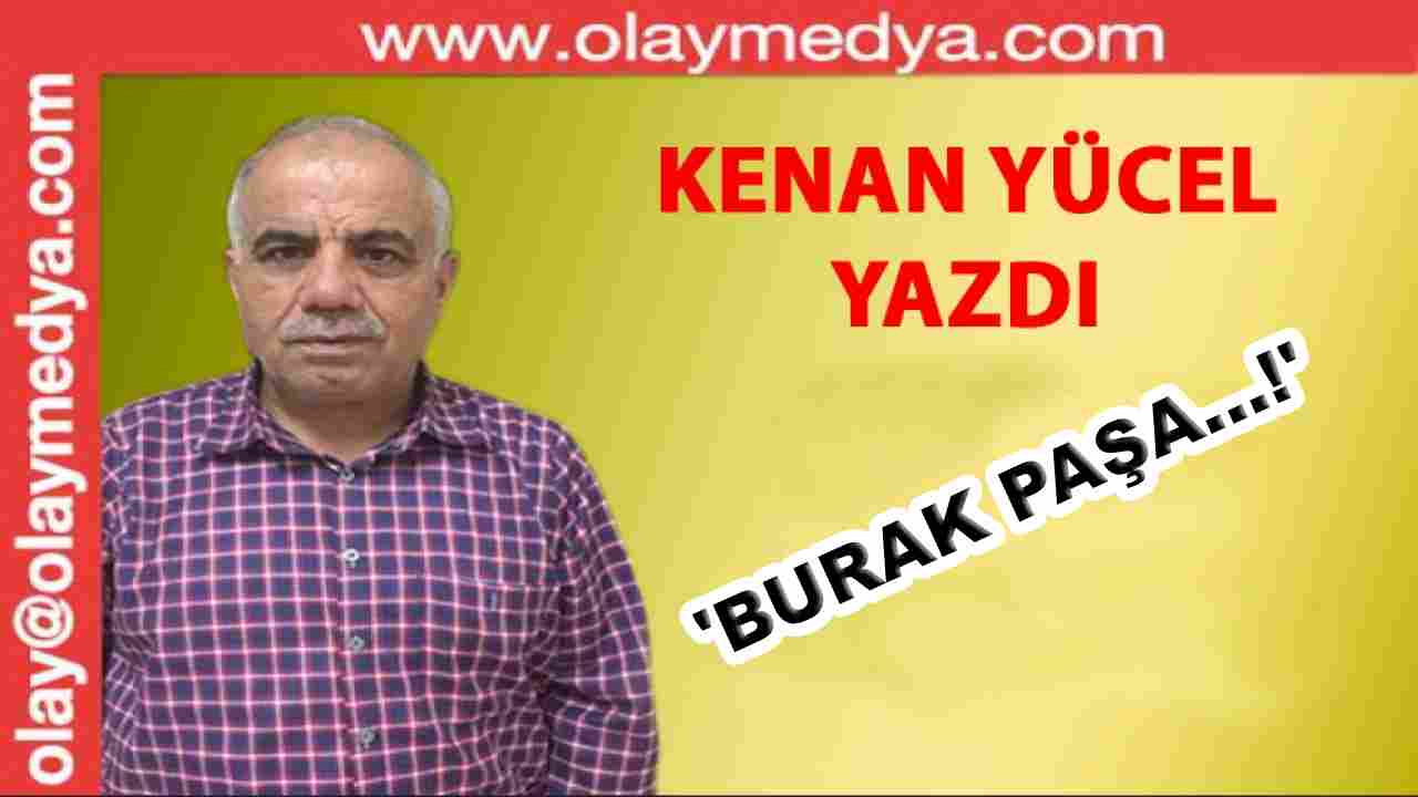 Kenan Yücel Yazdı: 'Burak Paşa...!'