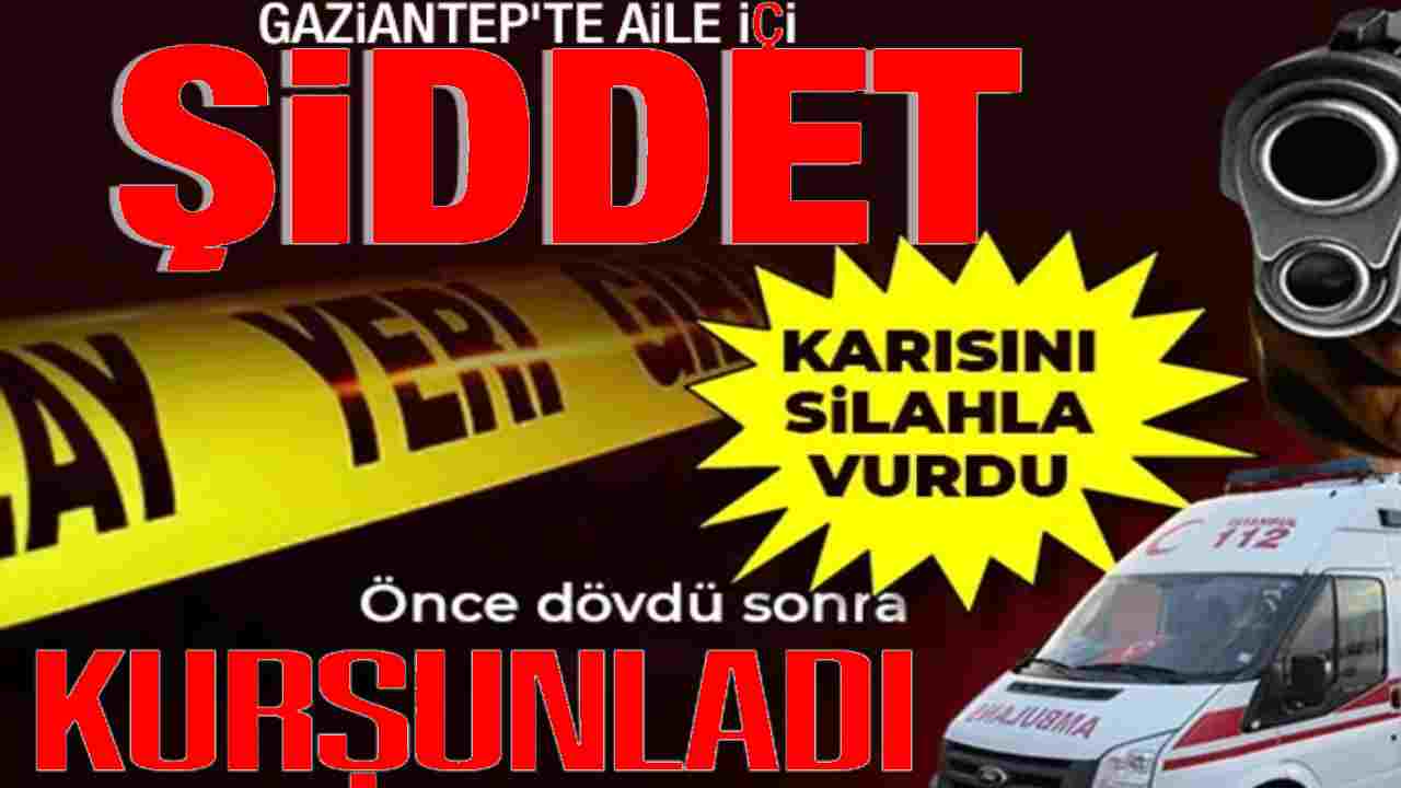 Gaziantep’te Koca Dehşeti: Eşini Dövüp Kurşun Yağmuruna Tuttu