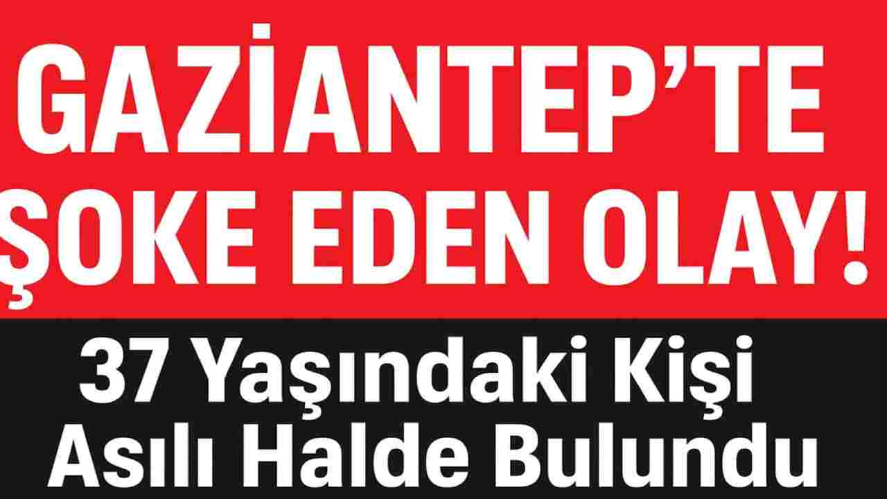 Gaziantep’te Üzen Olay: 37 Yaşındaydı