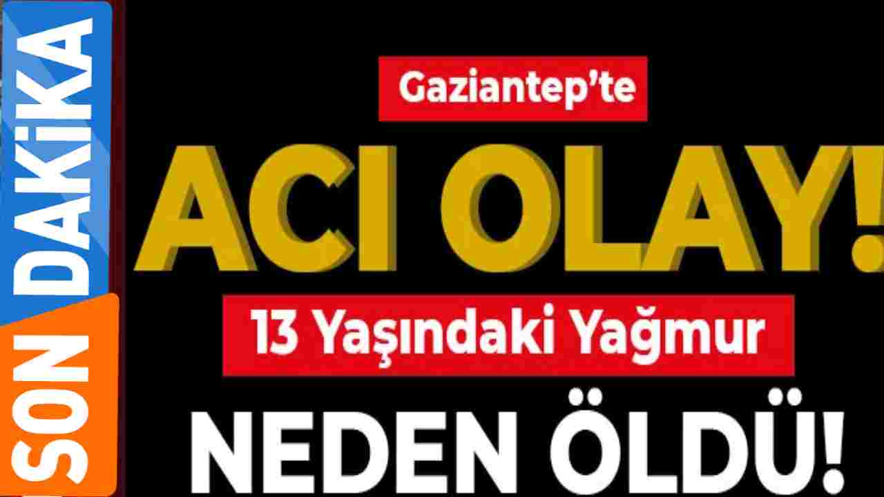 Gaziantep’te 13 Yaşındaki 'Yağmur' Nasıl Öldü? Yağmur Neden Öldü?