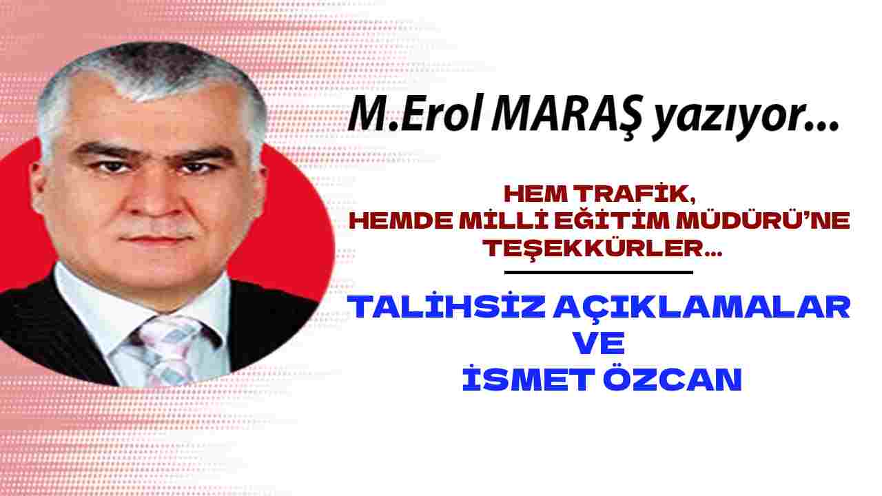 Erol Maraş Yazıyor: 'Hem Trafik, Hemde Milli Eğitim Müdürü’ne Teşekkürler. - Talihsiz Açıklamalar Ve İsmet Özcan'