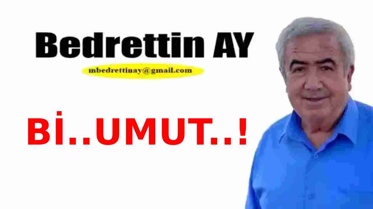 Bedrettin Ay Yazdı: 'Bi..Umut..!'