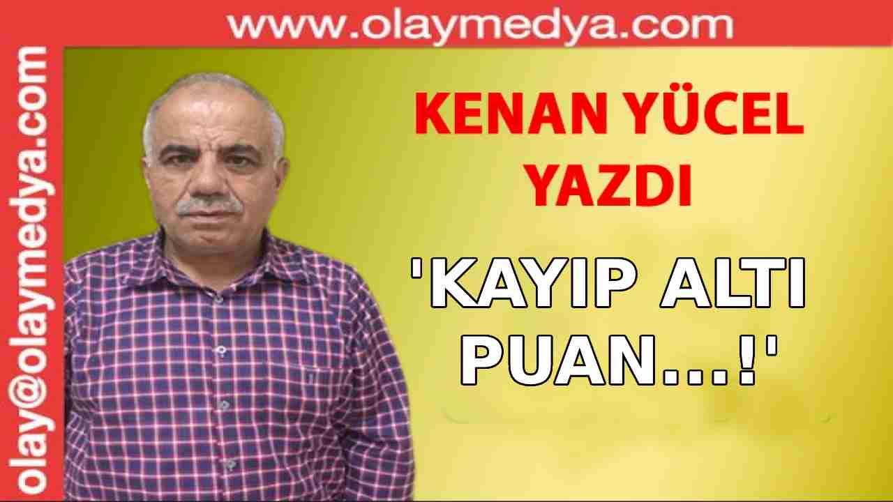 Kenan Yücel Yazıyor: 'Kayıp Altı Puan...!'