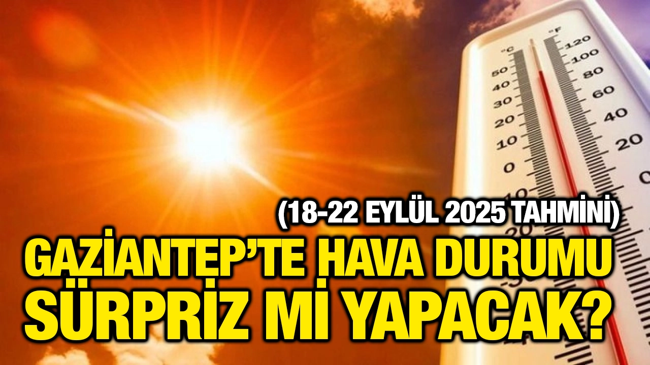 Gaziantep’te Hava Durumu Sürpriz mi Yapacak? (18-22 Eylül 2025 Tahmini)