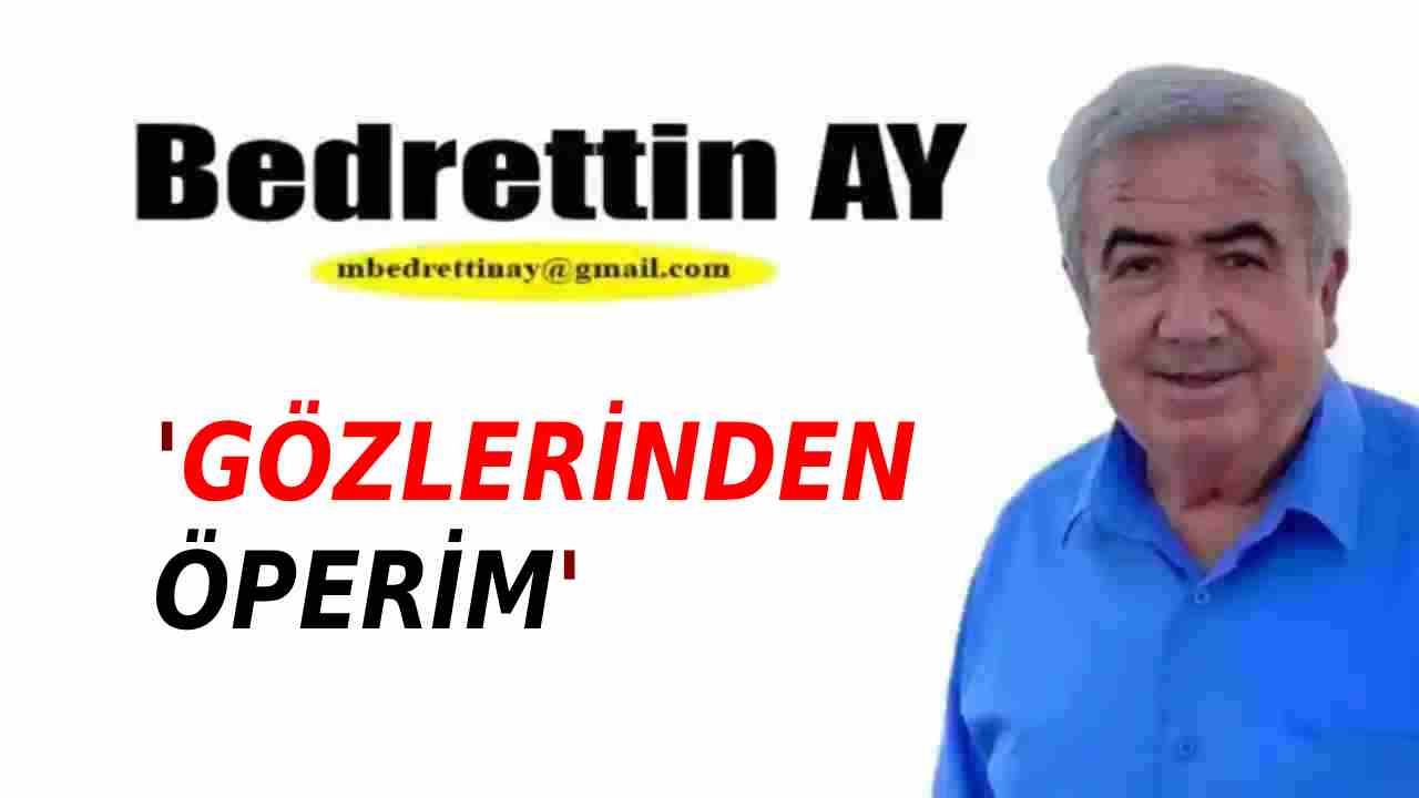 Bedrettin Ay Yazdı: 'Gözlerinden Öperim'