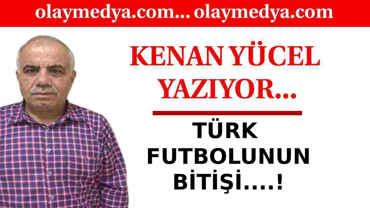 Kenan Yücel Yazdı: 'Türk Futbolunun Bitişi...!'