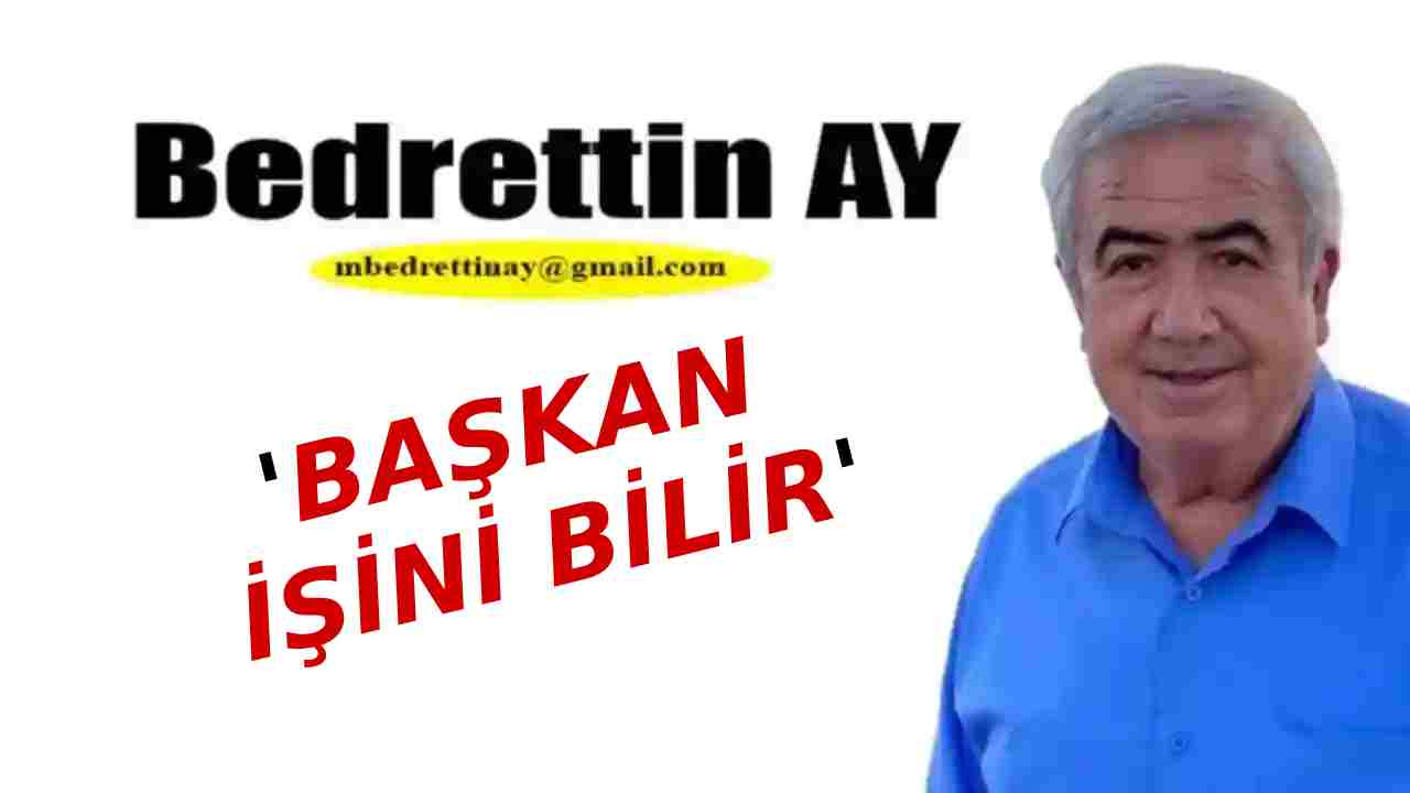 Bedrettin Ay Yazıyor: 'Başkan İşini Bilir'
