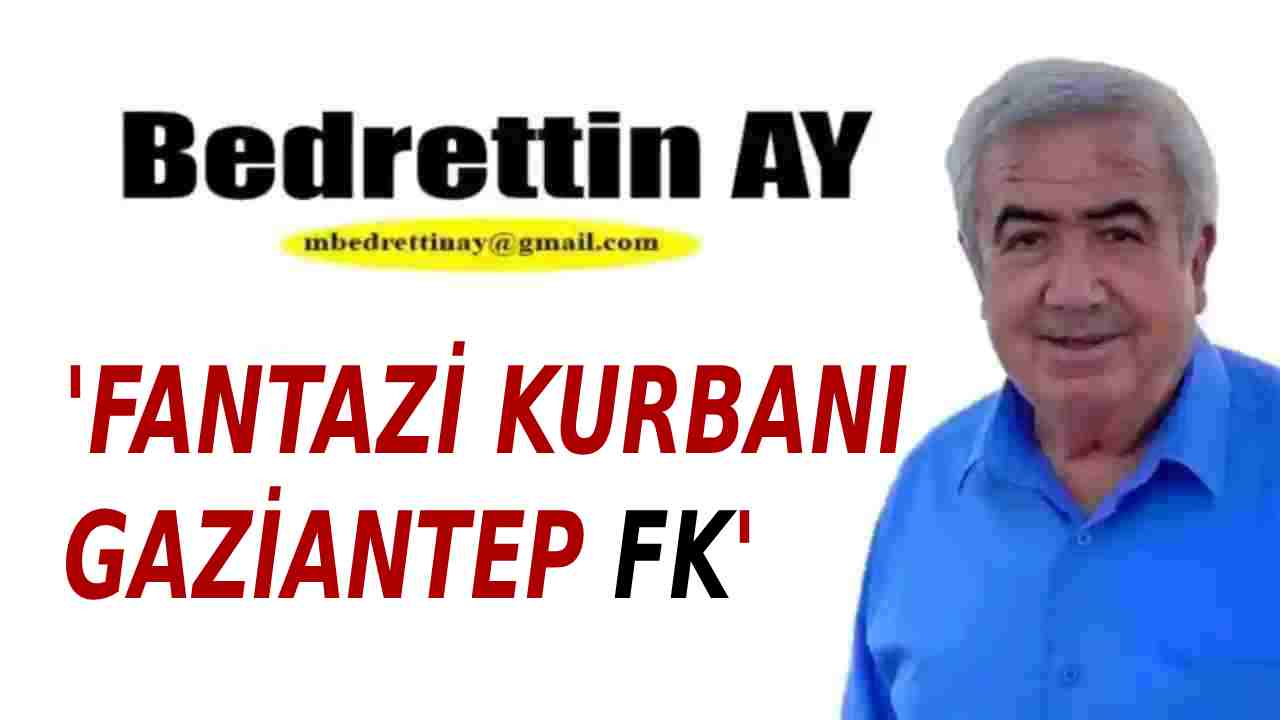 Bedrettin Ay YAZDI: 'Fantazi Kurbanı  Gaziantep FK '