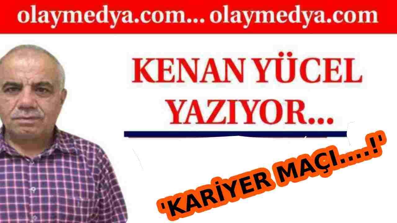 Kenan Yücel Yazdı:  'Kariyer maçı....!'