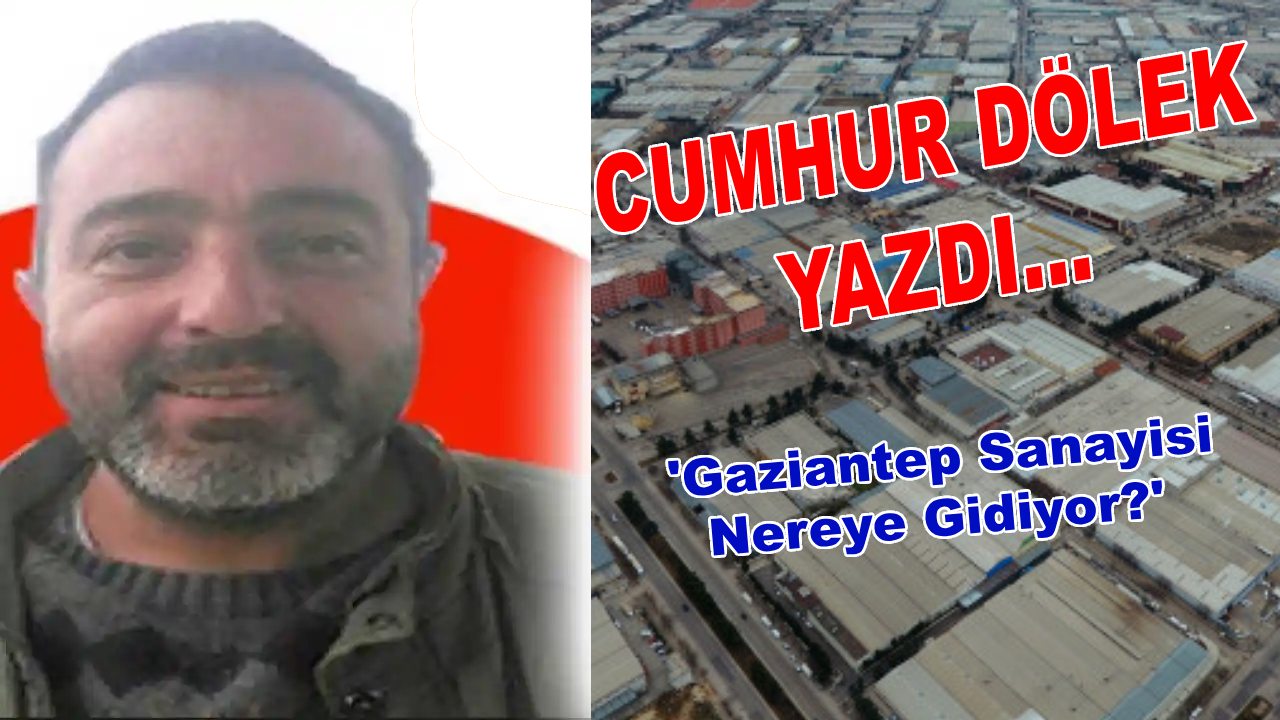 'Gaziantep Sanayisi Nereye Gidiyor?...Cumhur Dölek Yazdı