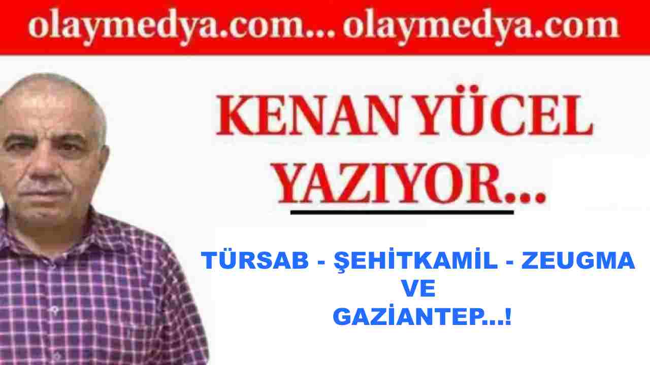 Kenan Yücel Yazdı: 'Türsab - Şehitkamil - Zeugma ve Gaziantep...!'