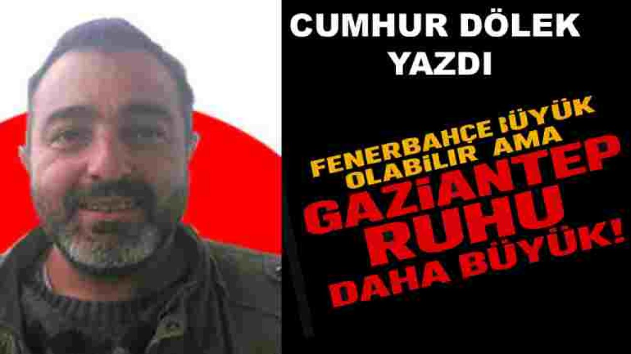 Cumhur Dölek Yazdı: Fenerbahçe büyük ama Gaziantep RUHU DAHA BÜYÜK!
