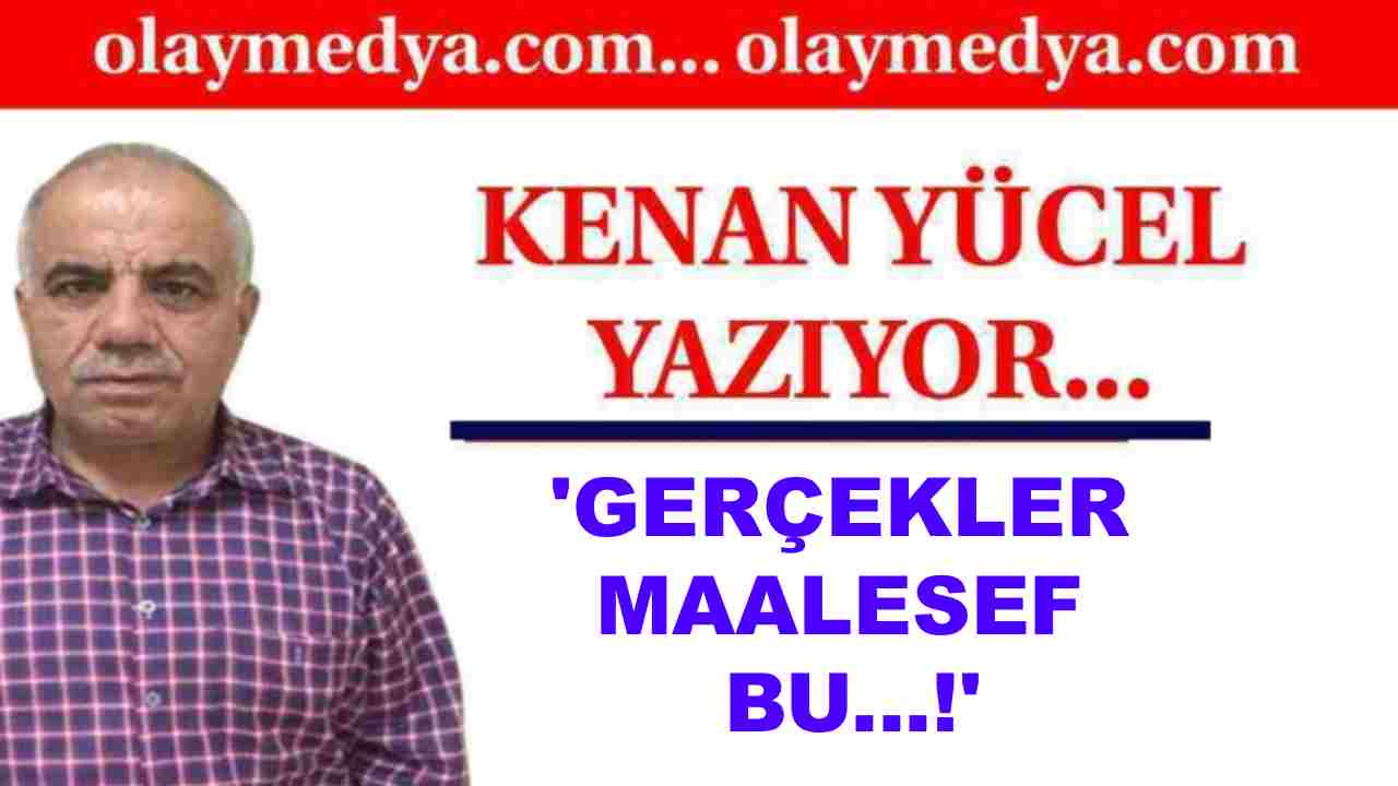 Kenan Yücel Yazdı: 'Gerçekler maalesef bu...!'