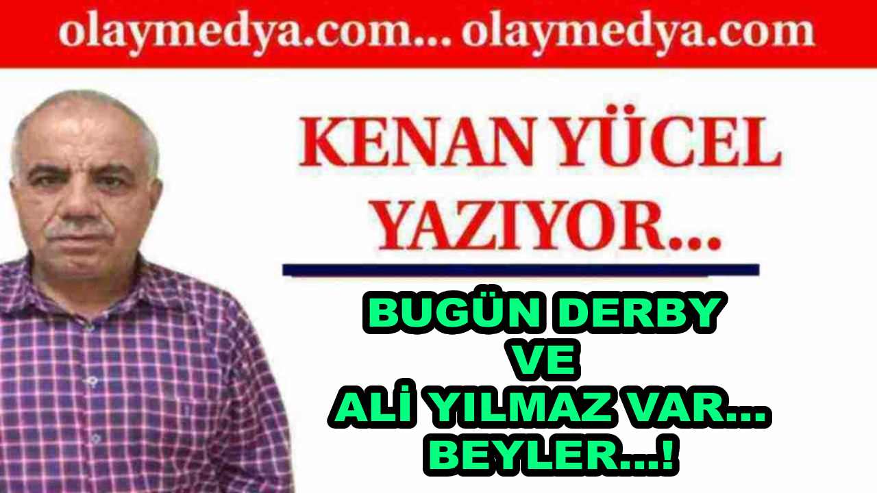 Kenan Yücel Yazdı: 'Bugün Derby Ve Ali Yılmaz Var... Beyler...!'