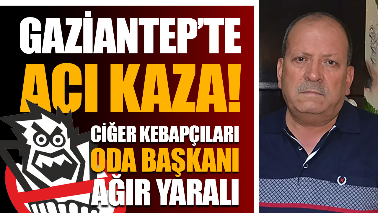 Gaziantep’te Acı Kaza! Oda Başkanı Ağır Yaralı