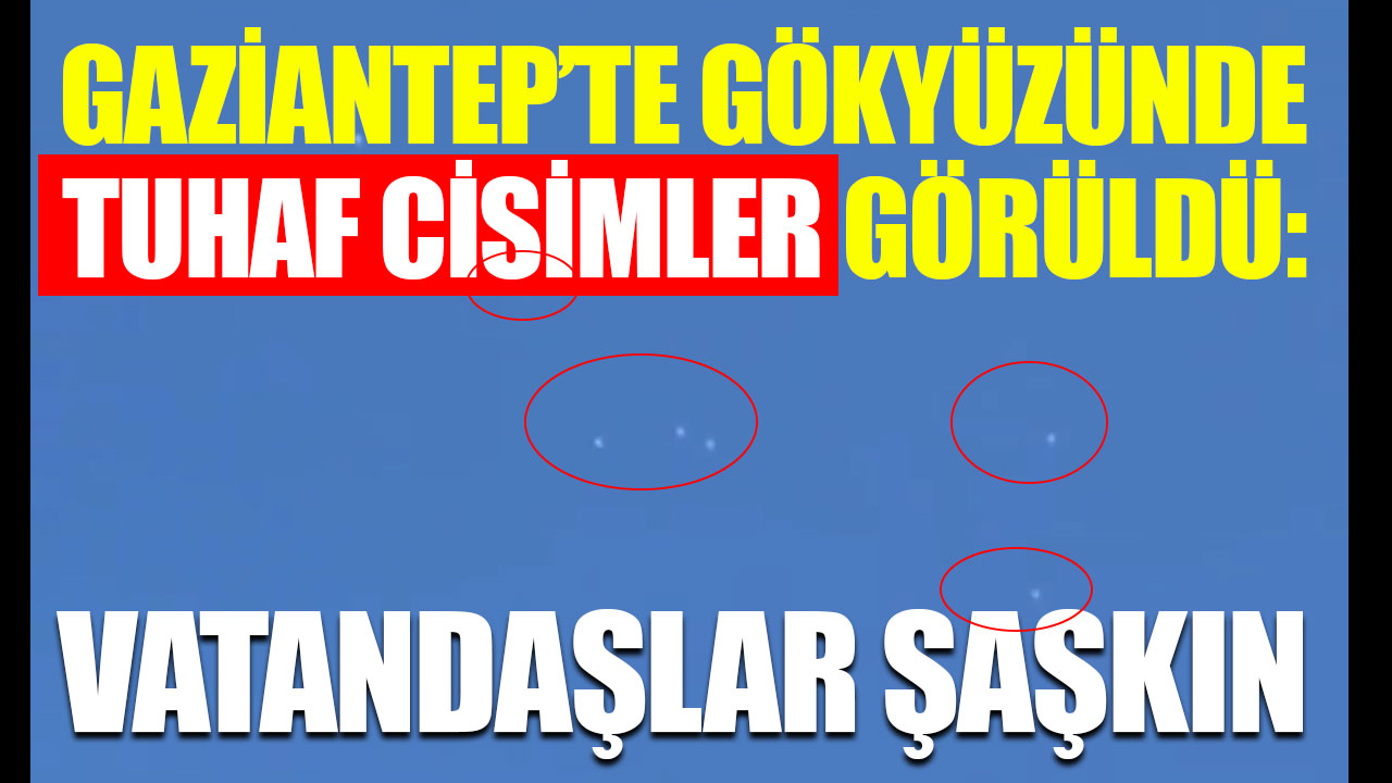 Gaziantep’te Gökyüzünde Tuhaf Cisimler Görüldü: Vatandaşlar Şaşkın