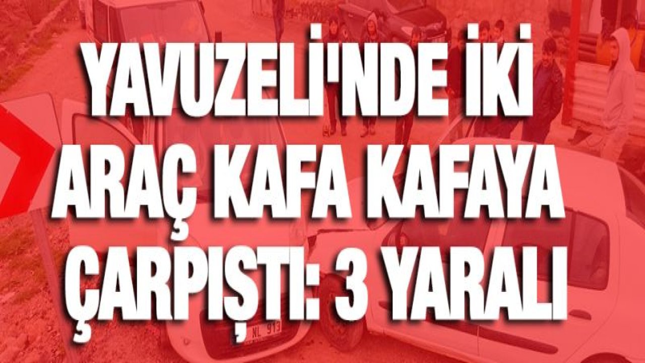 Yavuzeli'nde iki araç kafa kafaya çarpıştı: 3 yaralı