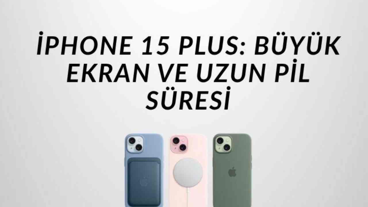 Günü Tek Şarjla Tamamlamak İsteyenler İçin iPhone 15 Plus: Büyük Ekran ve Uzun Pil Süresi
