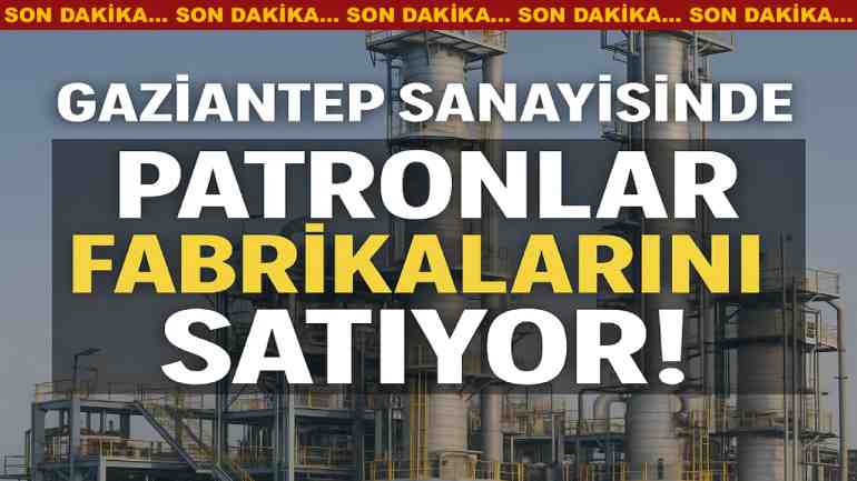 Gaziantep Sanayisinde Patronlar Fabrikalarını Satıyor! Hangi Fabrikalar Satılık?