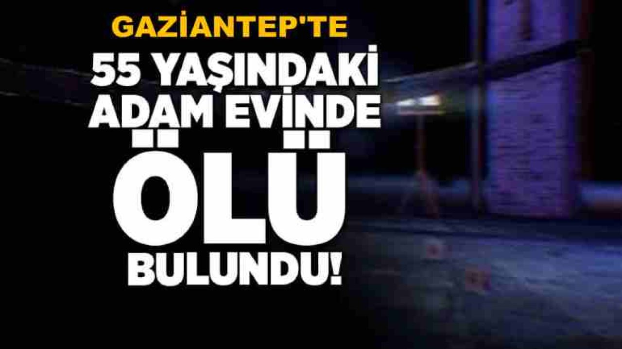 Gaziantep’te Şoke Eden Ölüm: Yakınları Kapıyı Kırıp Girdi, 55 Yaşındaki Adamı Cansız Buldu