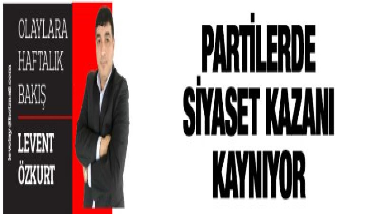 Partilerde siyaset kazanı kaynıyor