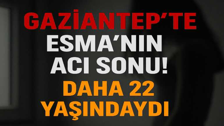 Gaziantep’te Esma’nın Acı Sonu! Daha 22 Yaşındaydı