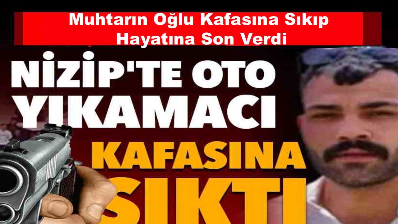 Gaziantep’te Dehşet! Muhtarın Oğlu Kafasına Sıkıp Hayatına Son Verdi