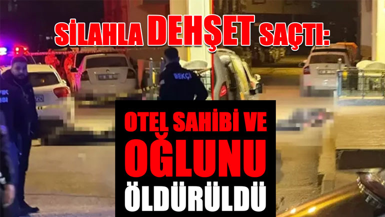 Silahla dehşet saçtı: Otel sahibi ve oğlu öldürüldü