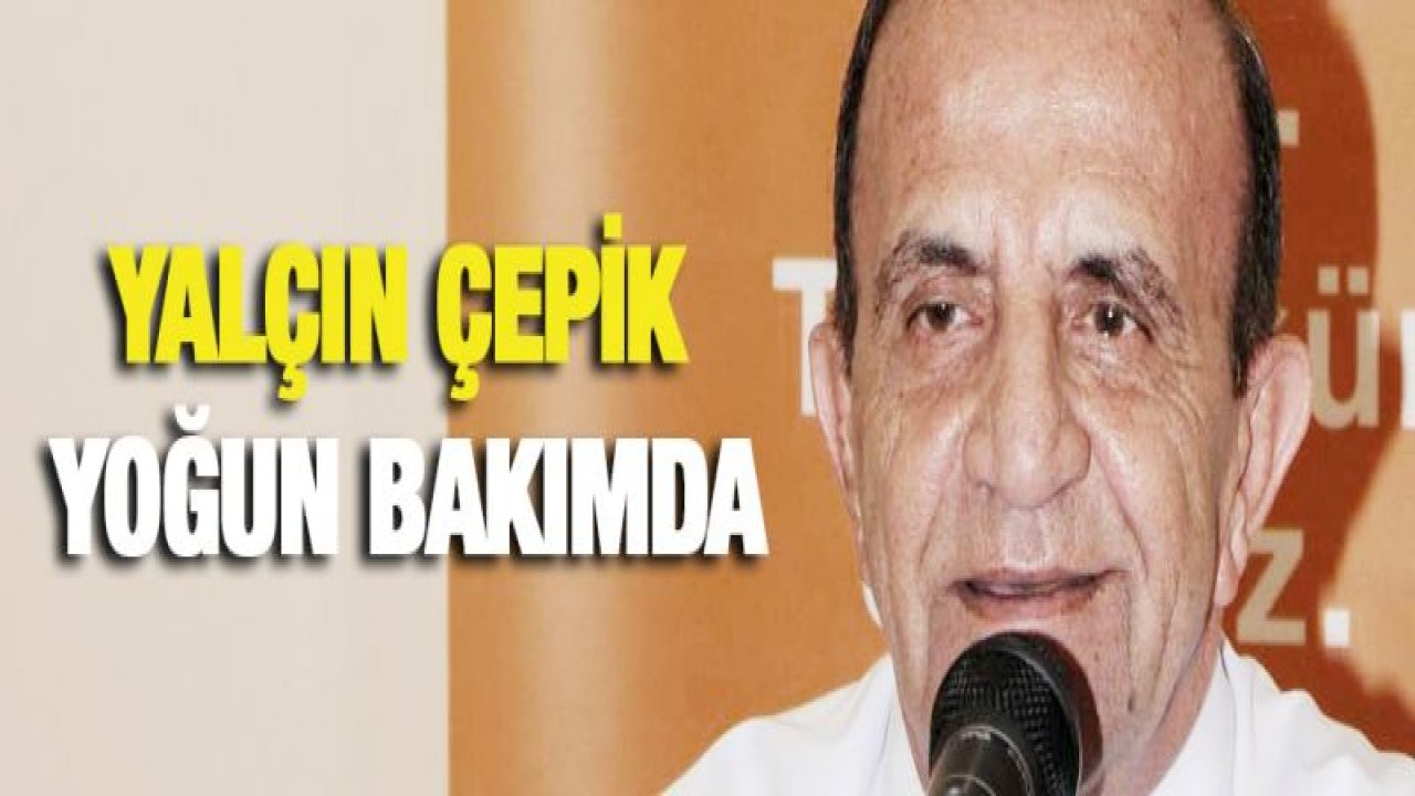 Yalçın Çepik yoğun bakımda