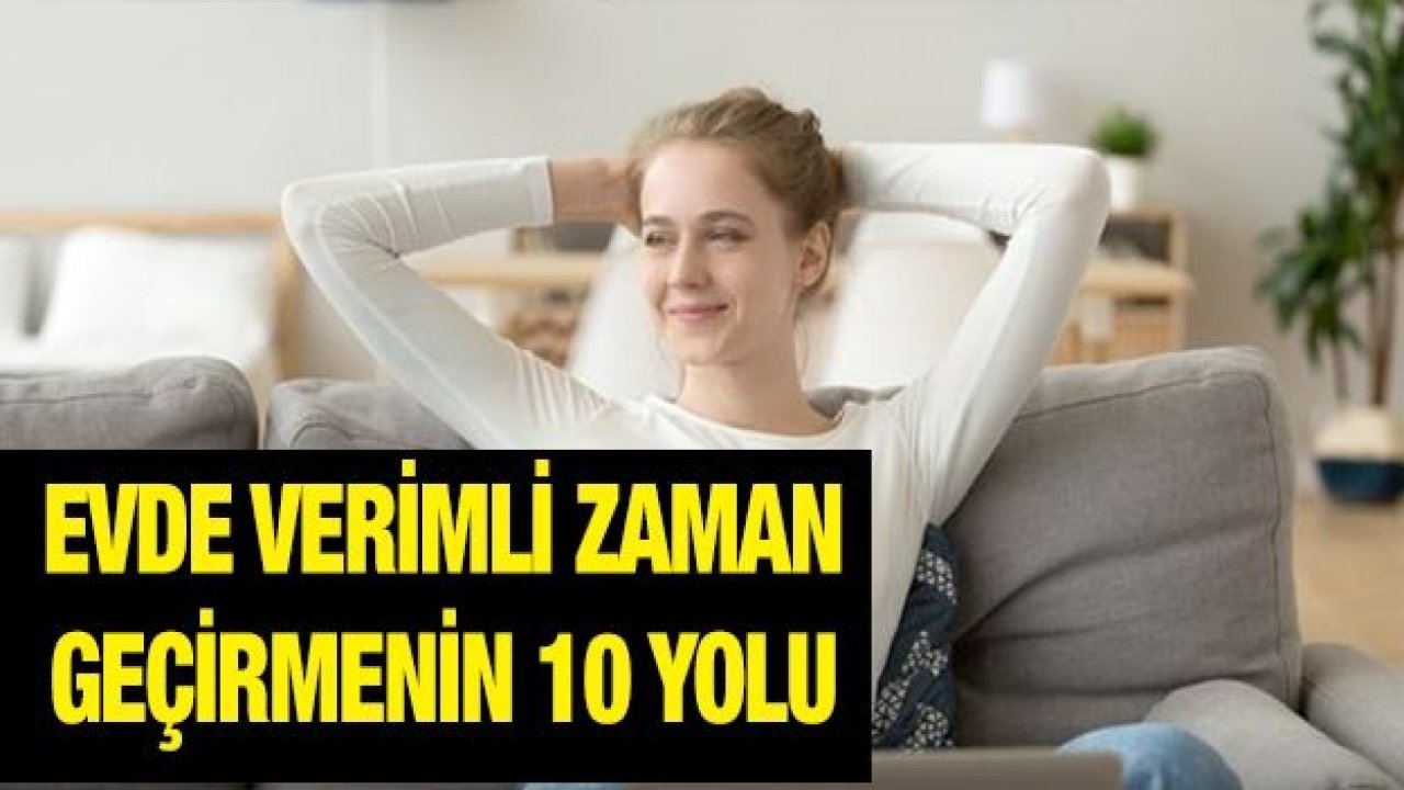 Evde verimli zaman geçirmenin 10 yolu