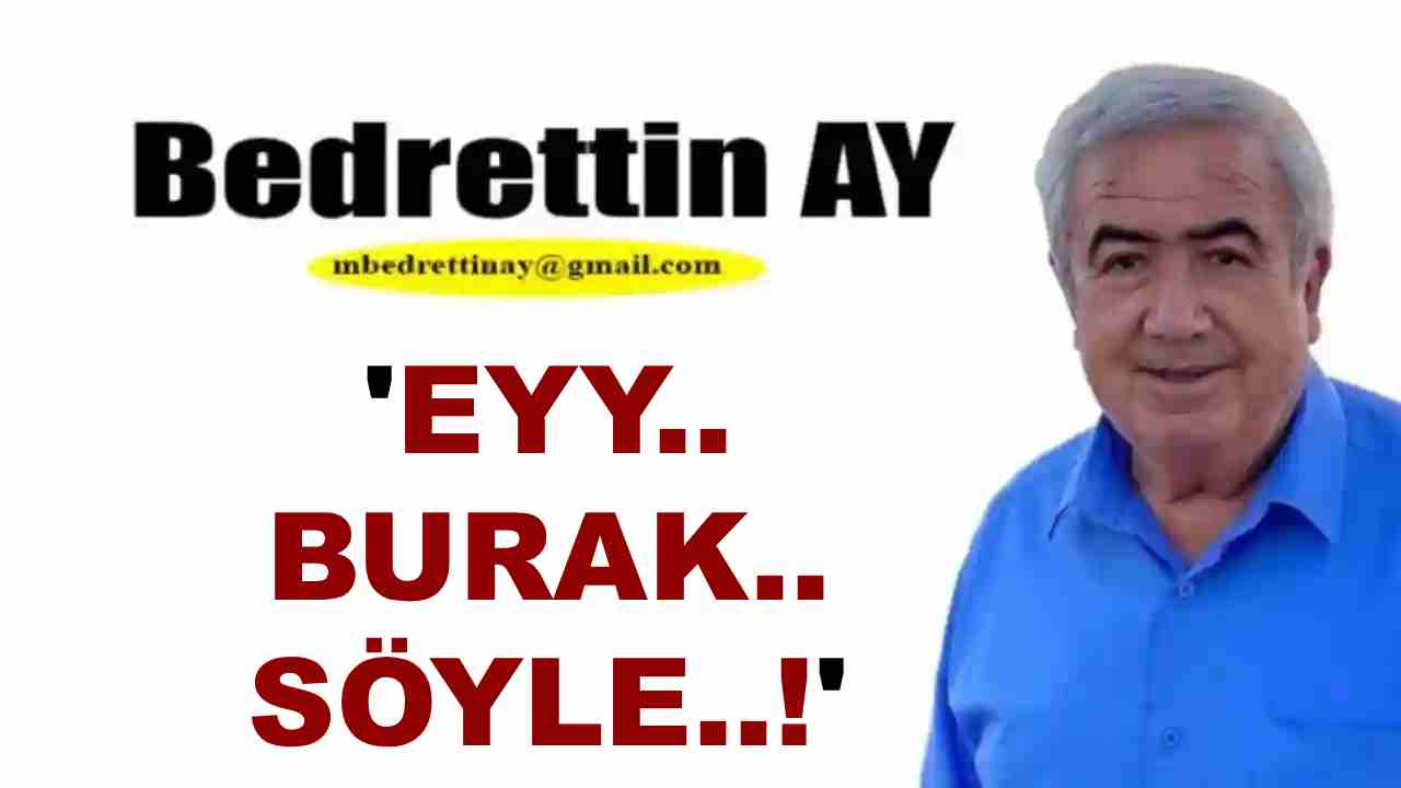 Bedrettin Ay Yazdı: 'Eyy.. Burak.. Söyle..!'