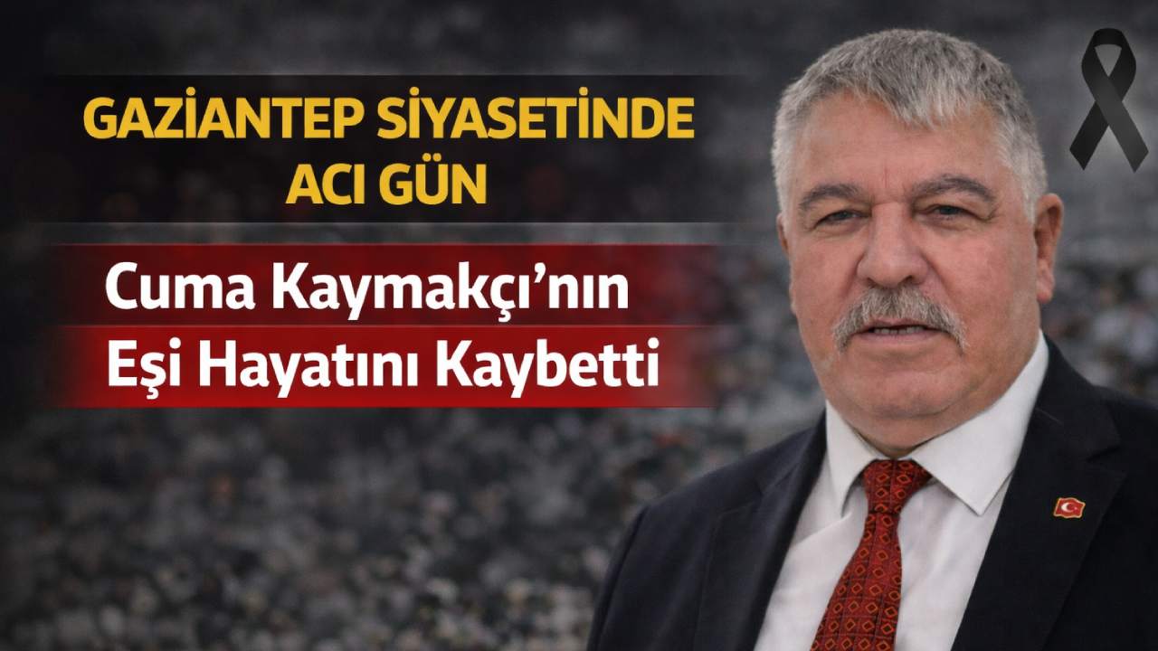 Gaziantep Siyasetinde Acı Gün: Cuma Kaymakçı’nın Eşi Hayatını Kaybetti