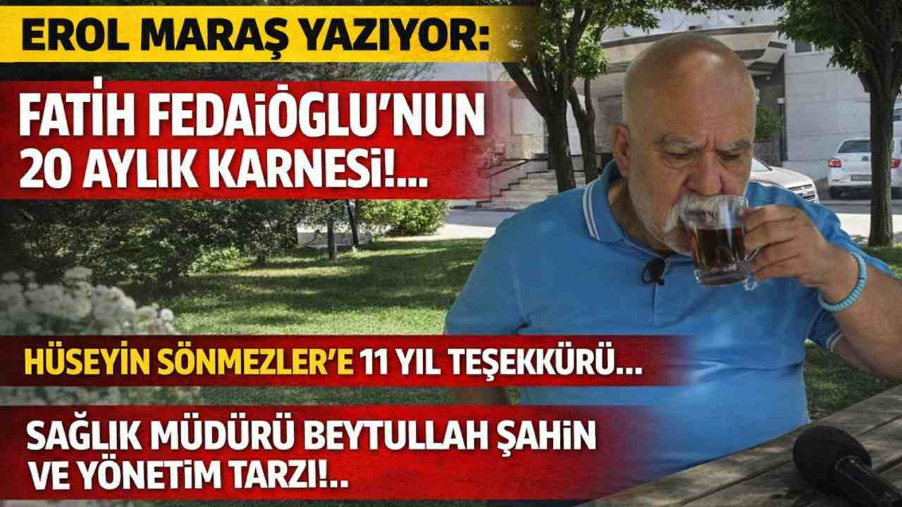 Erol Maraş: 'Fatih Fedaioğlu’nun 20 Aylık Karnesi!... Hüseyin Sönmezler’e 11 Yıl Teşekkür VE VEDA'