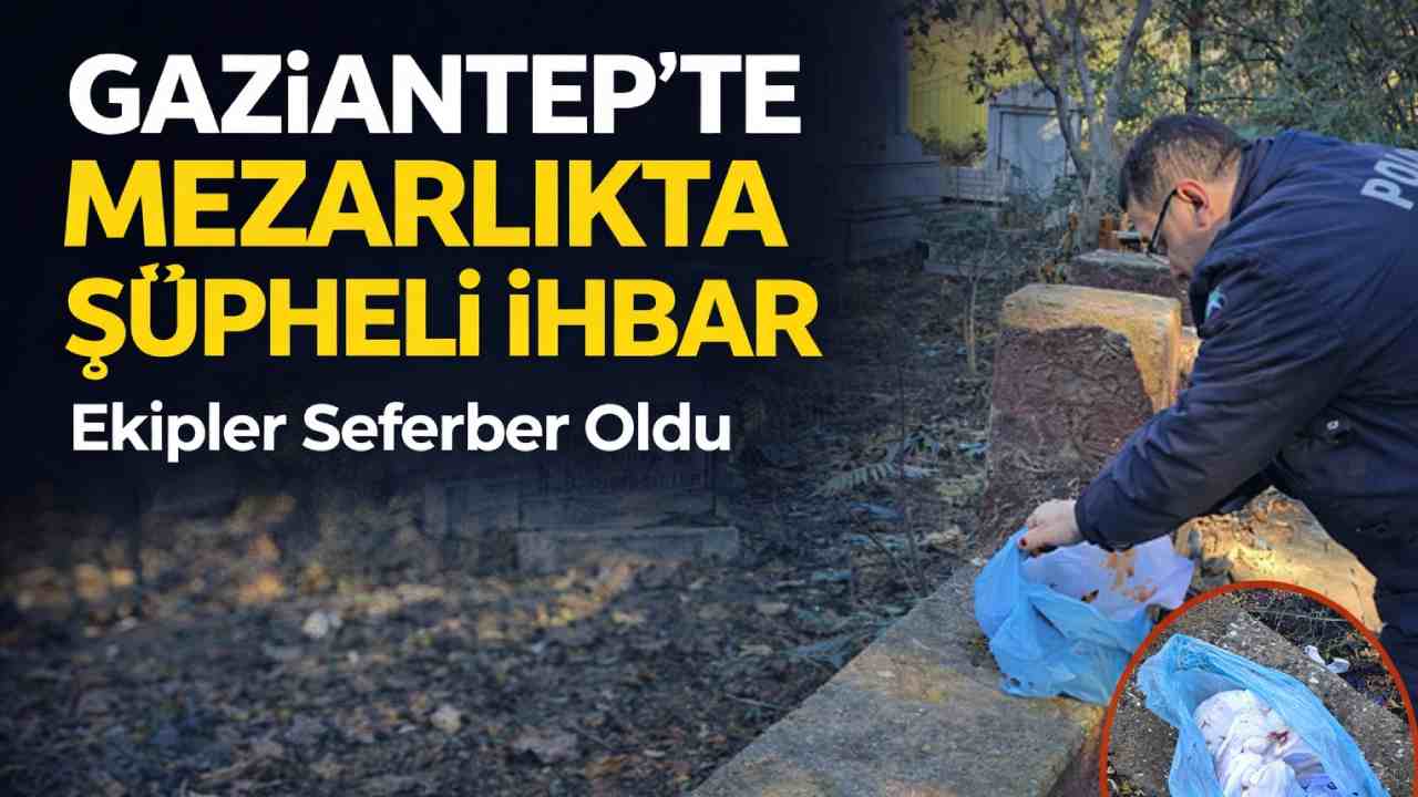 Gaziantep’te Mezarlıkta Şüpheli İhbar: Ekipler Seferber Oldu