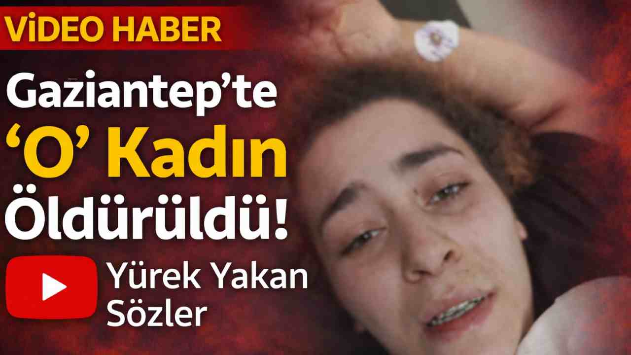 Gaziantep'te 'O' Kadın Öldürüldü! Yürek Yakan Sözler