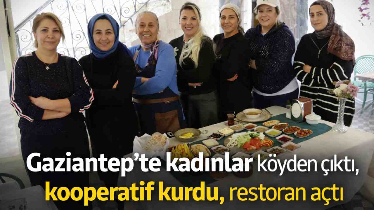 Gaziantep’te kadınlar köyden çıktı, kooperatif kurdu, restoran açtı