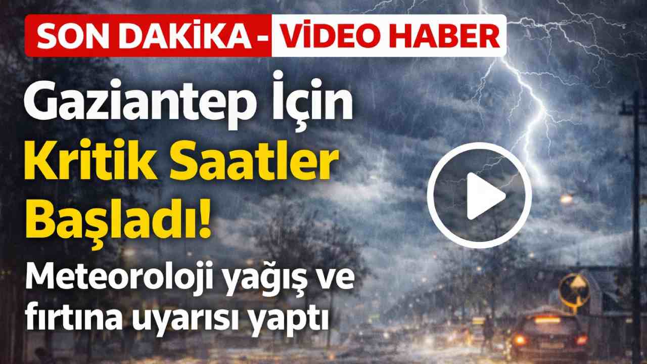 Gaziantep İçin Kritik Saatler! Meteoroloji yağış ve fırtına uyarısı yaptı