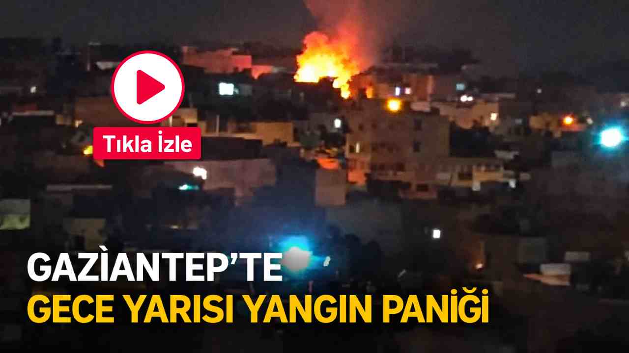 Gaziantep’te Gece Yarısı Yangın Paniği! Küle Döndü